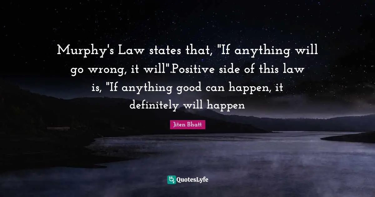 Murphy's Law states that, "If anything will go wrong, it will".Positive side of this law is, "If anything good can happen, it definitely will happen