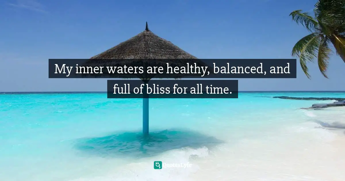 My inner waters are healthy, balanced, and full of bliss for all time.
