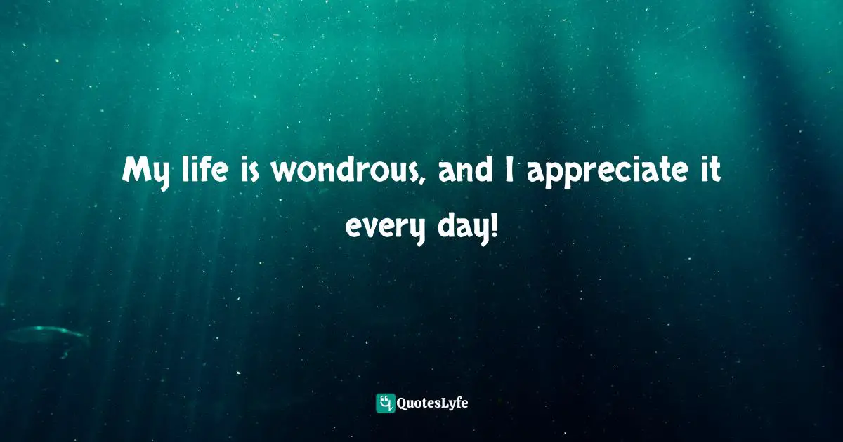 My life is wondrous, and I appreciate it every day!