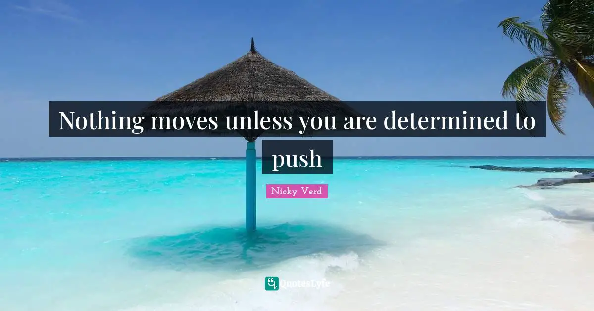 Nothing moves unless you are determined to push