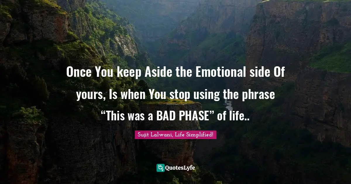 Once You keep Aside the Emotional side Of yours, Is when You stop using the phrase “This was a BAD PHASE” of life..