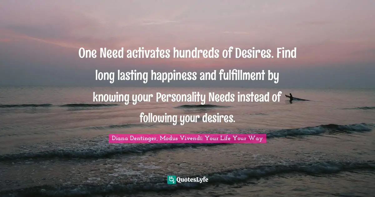 One Need activates hundreds of Desires. Find long lasting happiness and fulfillment by knowing your Personality Needs instead of following your desires.