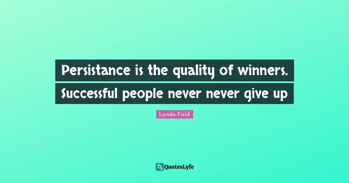 Persistance is the quality of winners. Successful people never never give up