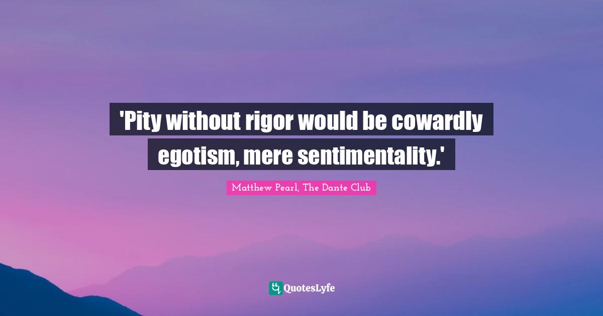 'Pity without rigor would be cowardly egotism, mere sentimentality.'