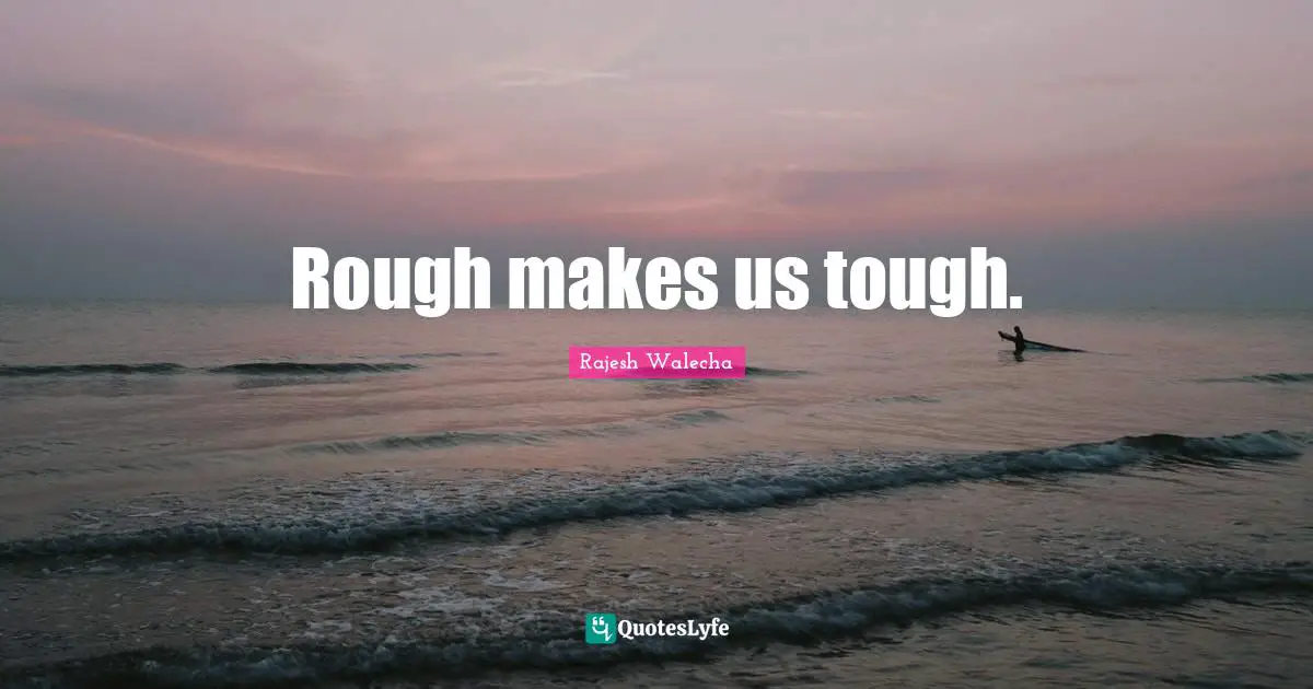 Rough makes us tough.