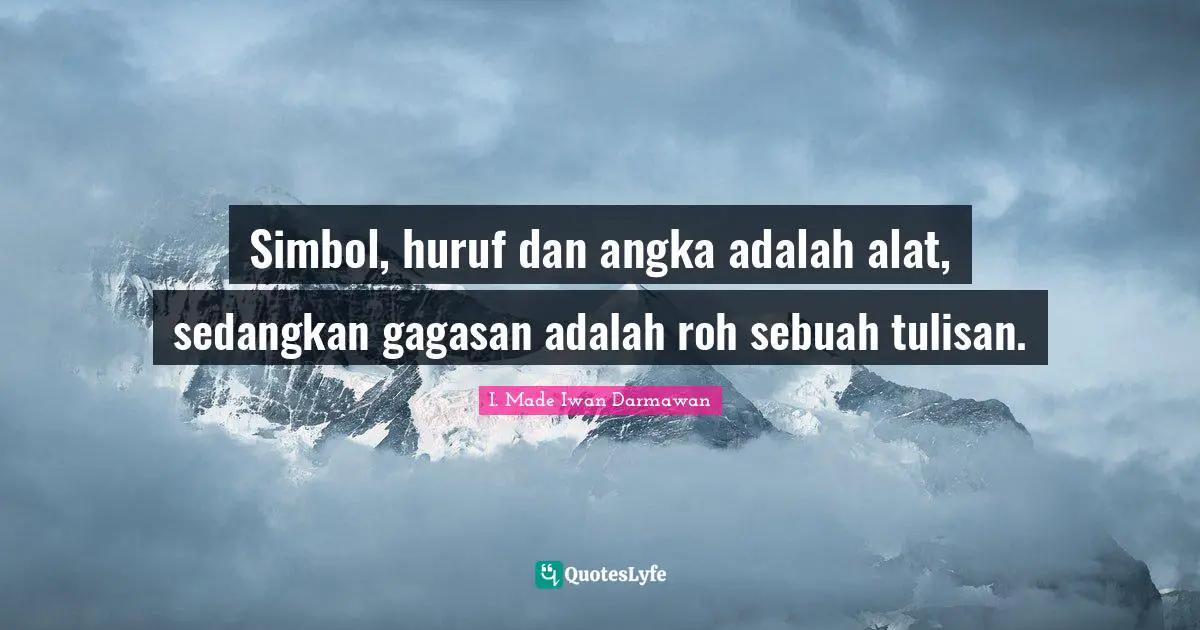 Simbol, huruf dan angka adalah alat, sedangkan gagasan adalah roh sebuah tulisan.