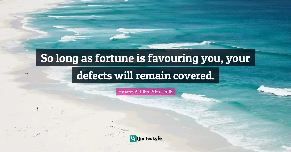 So long as fortune is favouring you, your defects will remain covered.