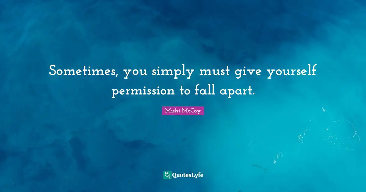 Sometimes, you simply must give yourself permission to fall apart.