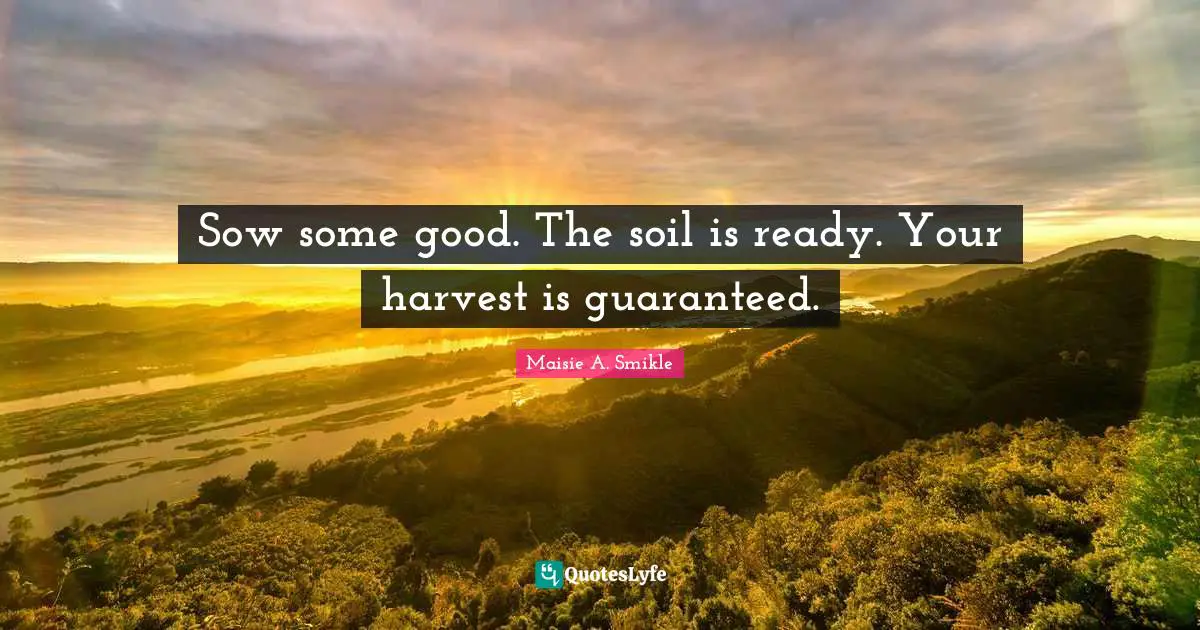Sow some good. The soil is ready. Your harvest is guaranteed.