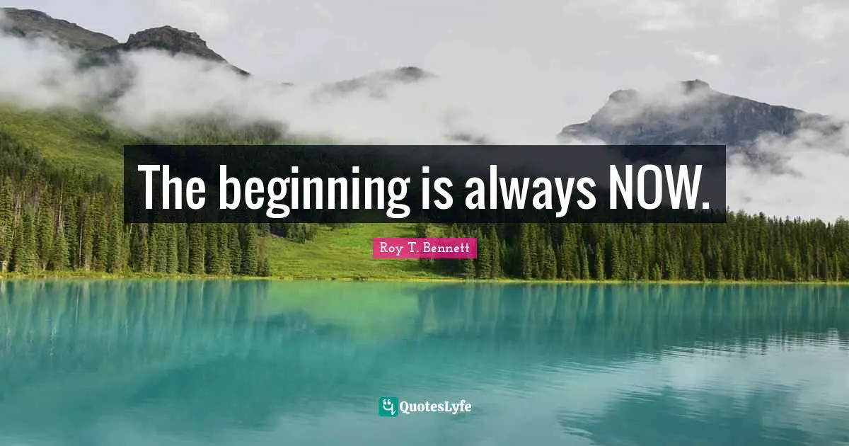 Roy T. Bennett Quotes: The beginning is always NOW.