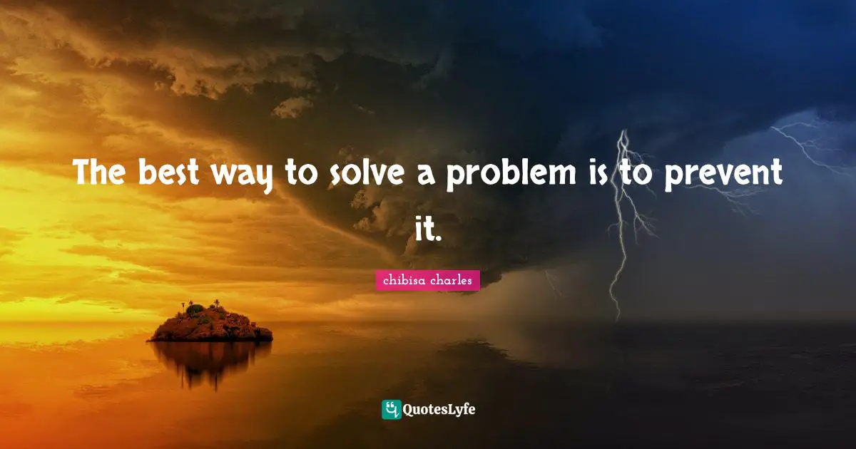 The best way to solve a problem is to prevent it.