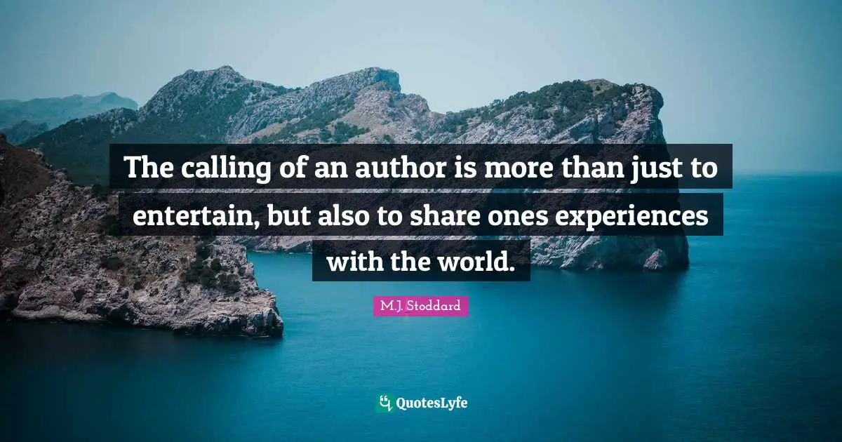 The calling of an author is more than just to entertain, but also to share ones experiences with the world.