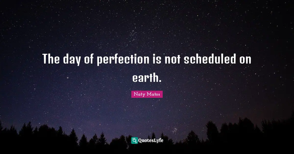 The day of perfection is not scheduled on earth.