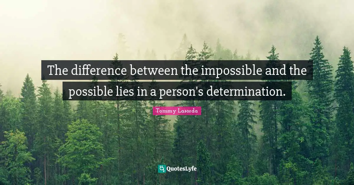 The difference between the impossible and the possible lies in a person's determination.