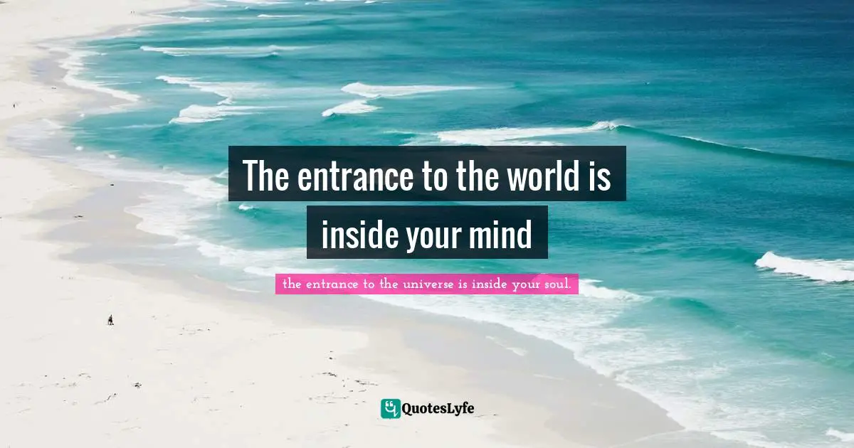 The entrance to the world is inside your mind
