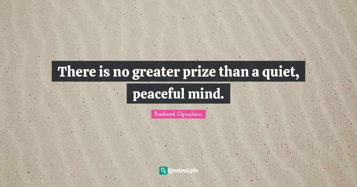 There is no greater prize than a quiet, peaceful mind.