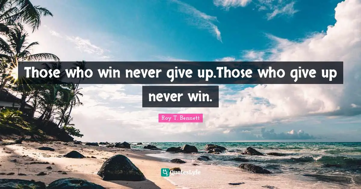 Those who win never give up.Those who give up never win.