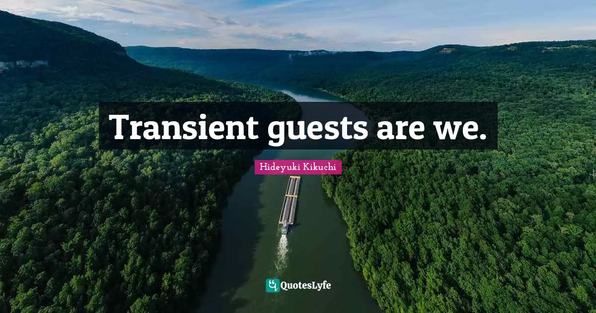 Transient guests are we.