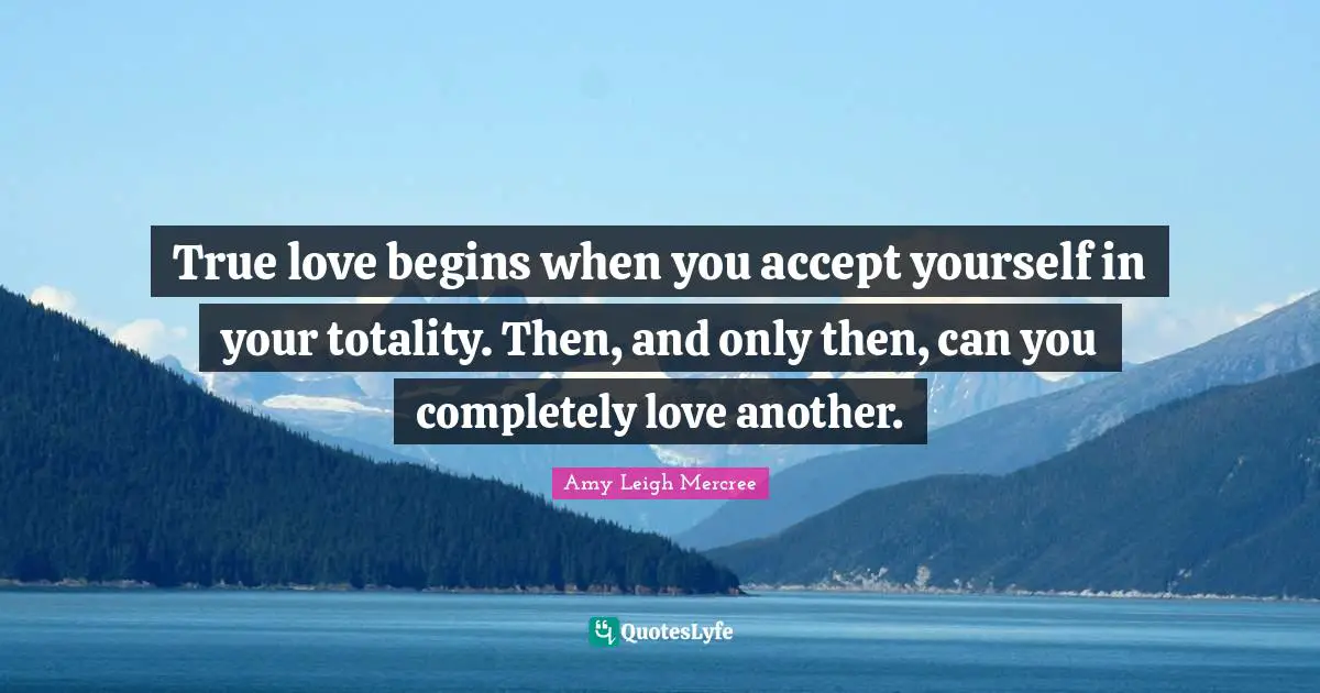 Amy Leigh Mercree Quotes: True love begins when you accept yourself in your totality. Then, and only then, can you completely love another.