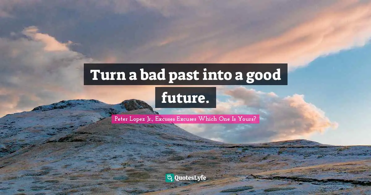 Turn a bad past into a good future.