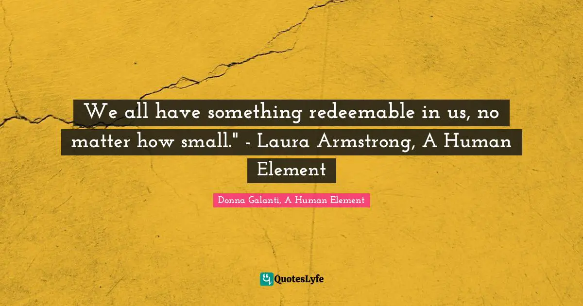 We all have something redeemable in us, no matter how small." - Laura Armstrong, A Human Element