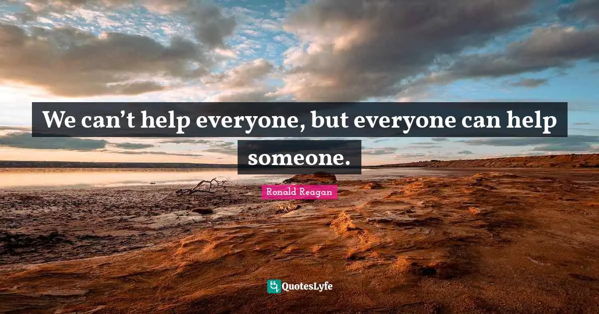 We can’t help everyone, but everyone can help someone.