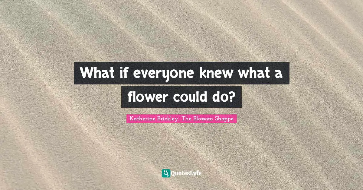 What if everyone knew what a flower could do?