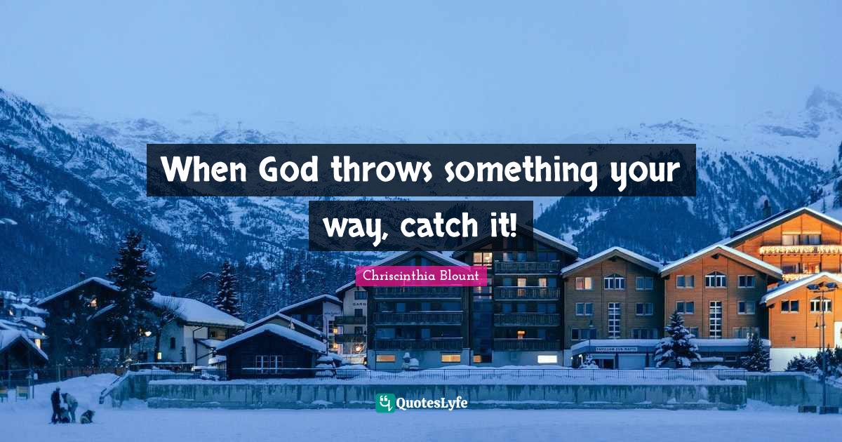 When God throws something your way, catch it!... Quote by Chriscinthia