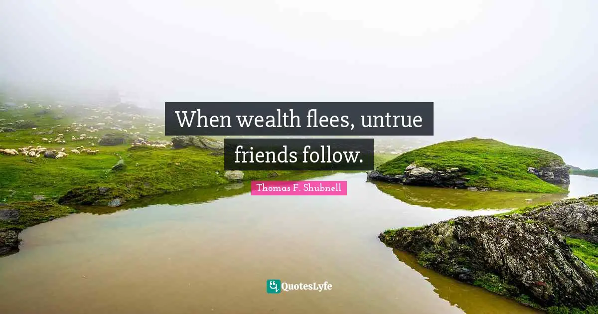 When wealth flees, untrue friends follow.