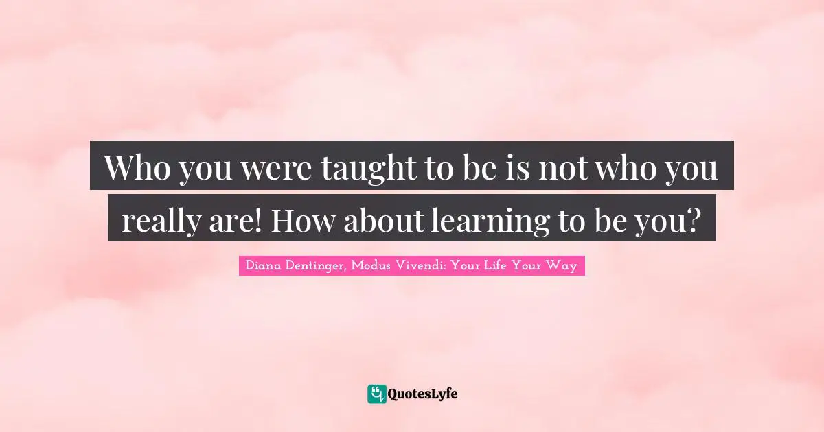 Who you were taught to be is not who you really are! How about learning to be you?