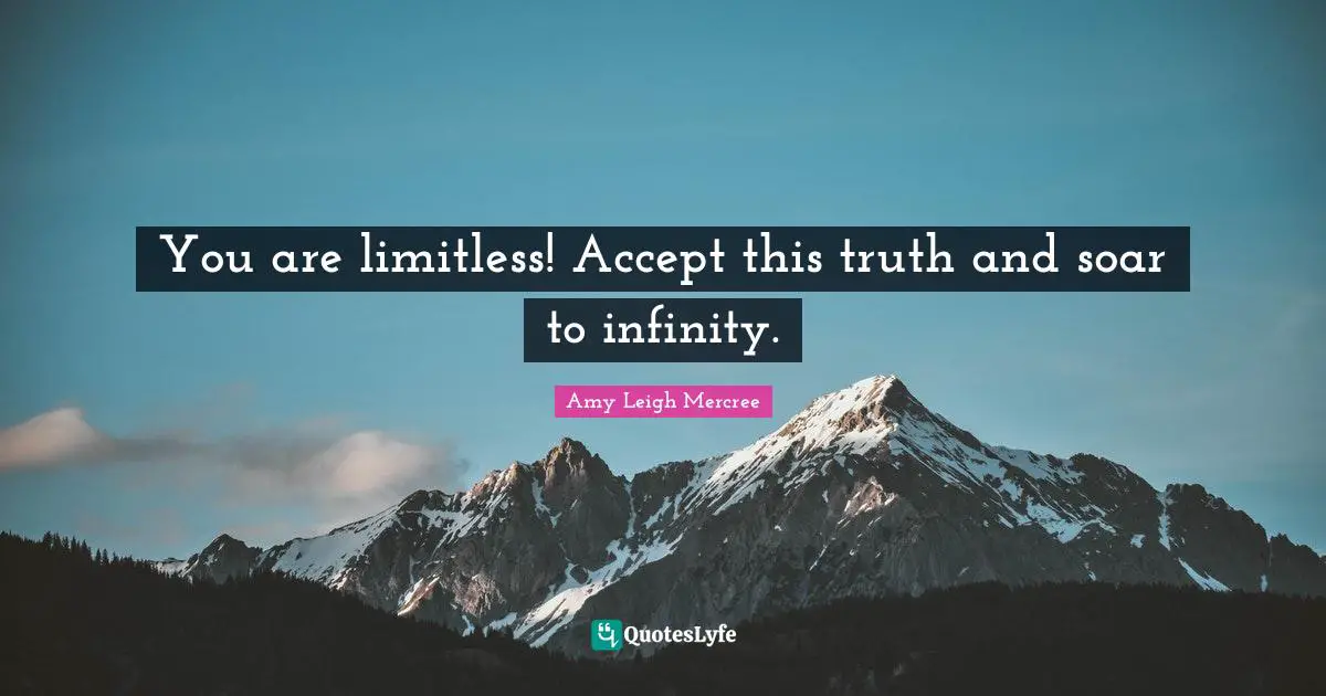 You are limitless! Accept this truth and soar to infinity.