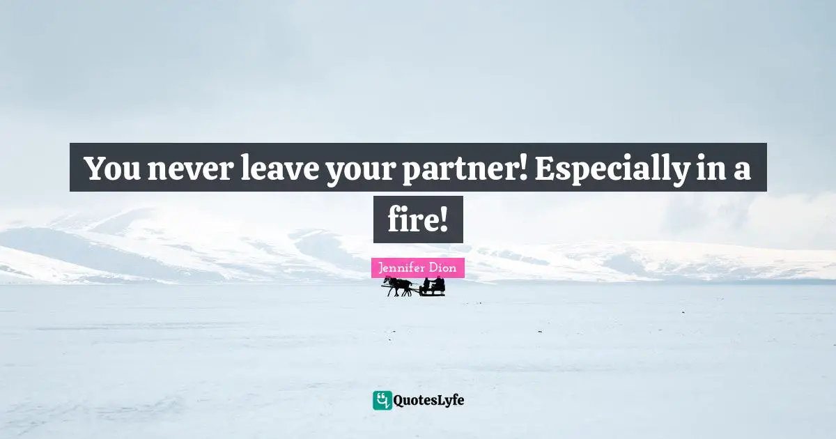 You never leave your partner! Especially in a fire!