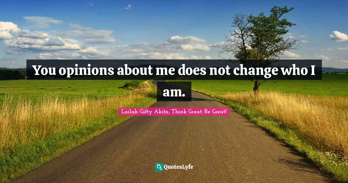 Lailah Gifty Akita, Think Great: Be Great! Quotes: You opinions about me does not change who I am.