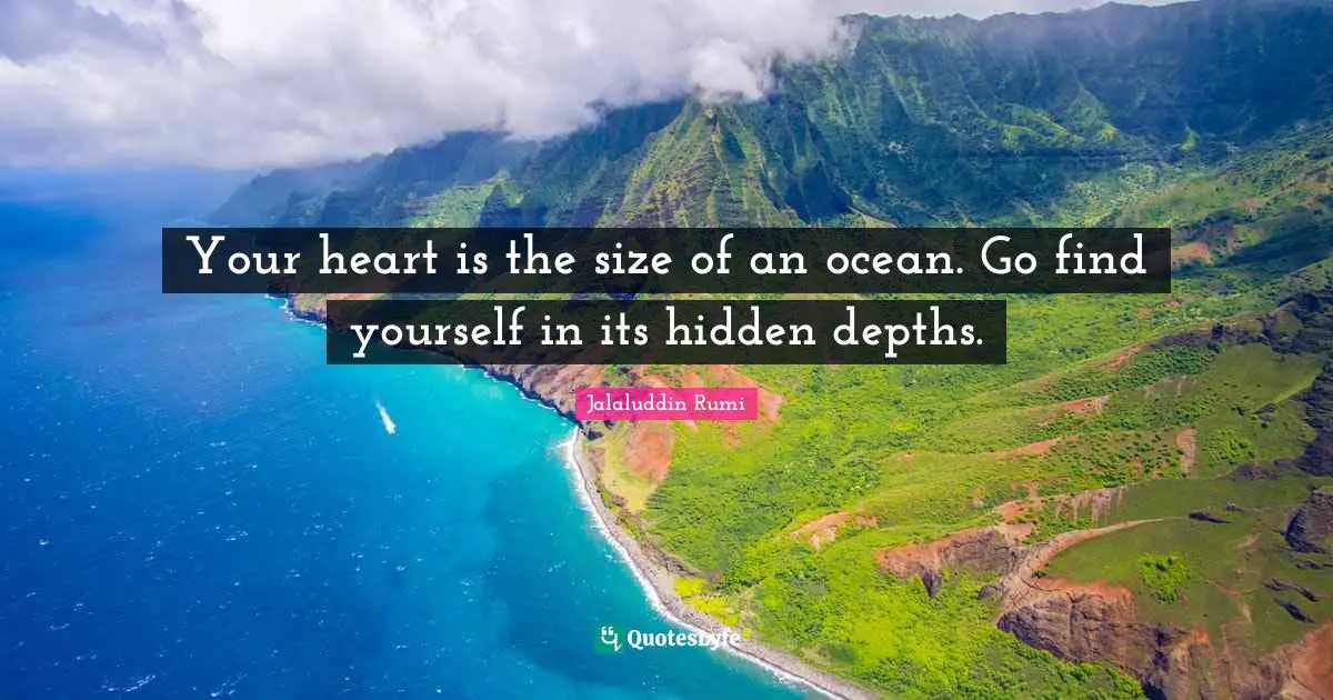 Your heart is the size of an ocean. Go find yourself in its hidden depths.