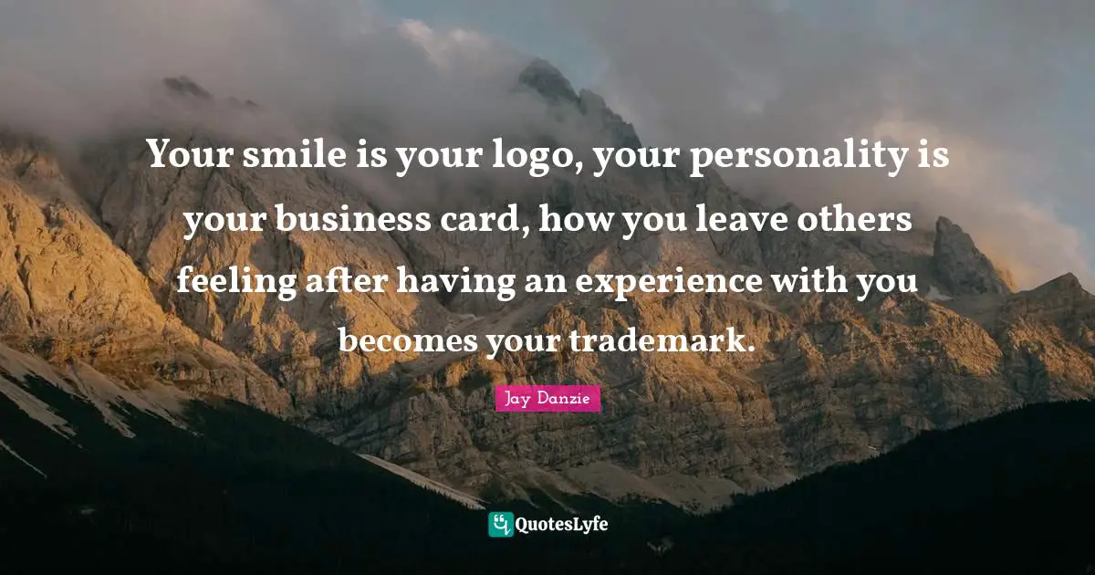 Your Smile Is Your Logo, Your Personality Is Your Business Card, How Y... Quote By Jay Danzie - Quoteslyfe