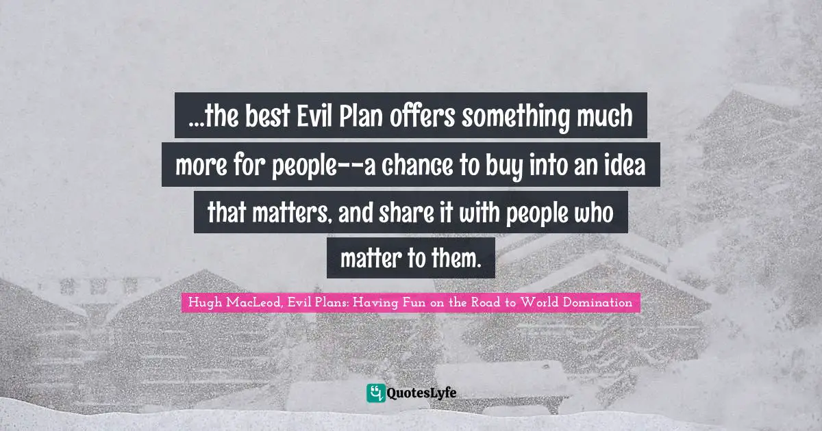 ...the best Evil Plan offers something much more for people--a chance to buy into an idea that matters, and share it with people who matter to them.