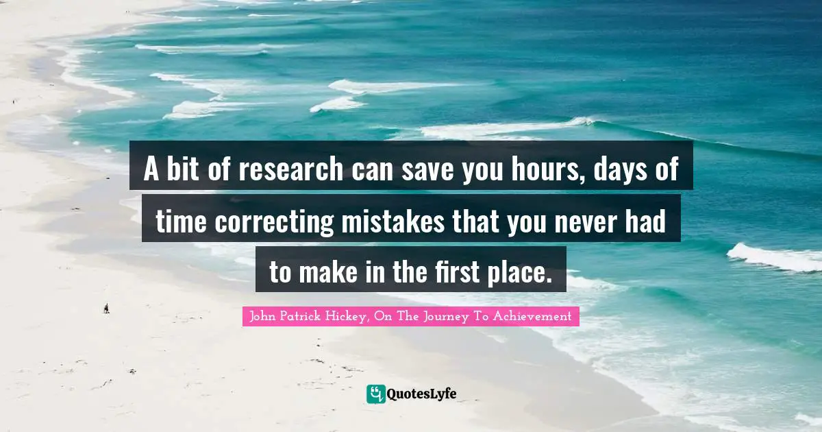 A bit of research can save you hours, days of time correcting mistakes that you never had to make in the first place.