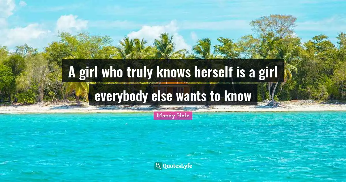 A girl who truly knows herself is a girl everybody else wants to know