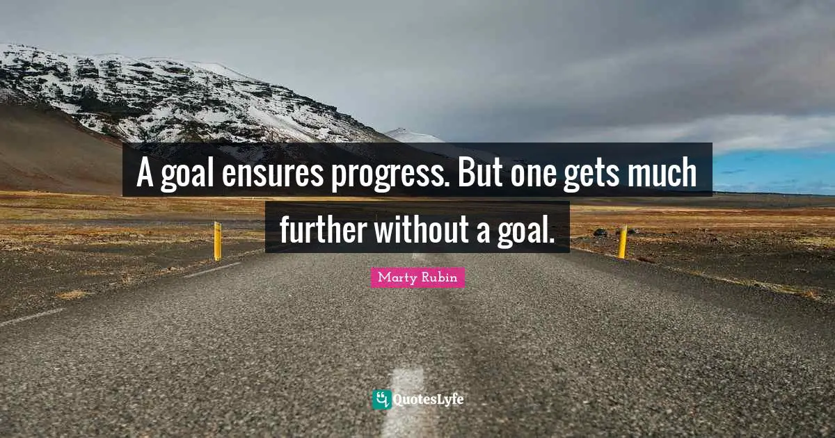 A goal ensures progress. But one gets much further without a goal.
