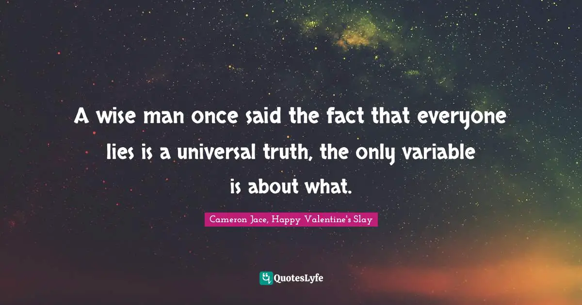 A wise man once said the fact that everyone lies is a universal truth, the only variable is about what.
