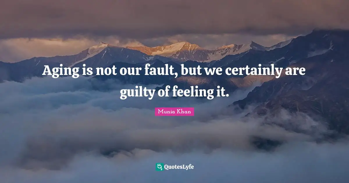 Aging is not our fault, but we certainly are guilty of feeling it.