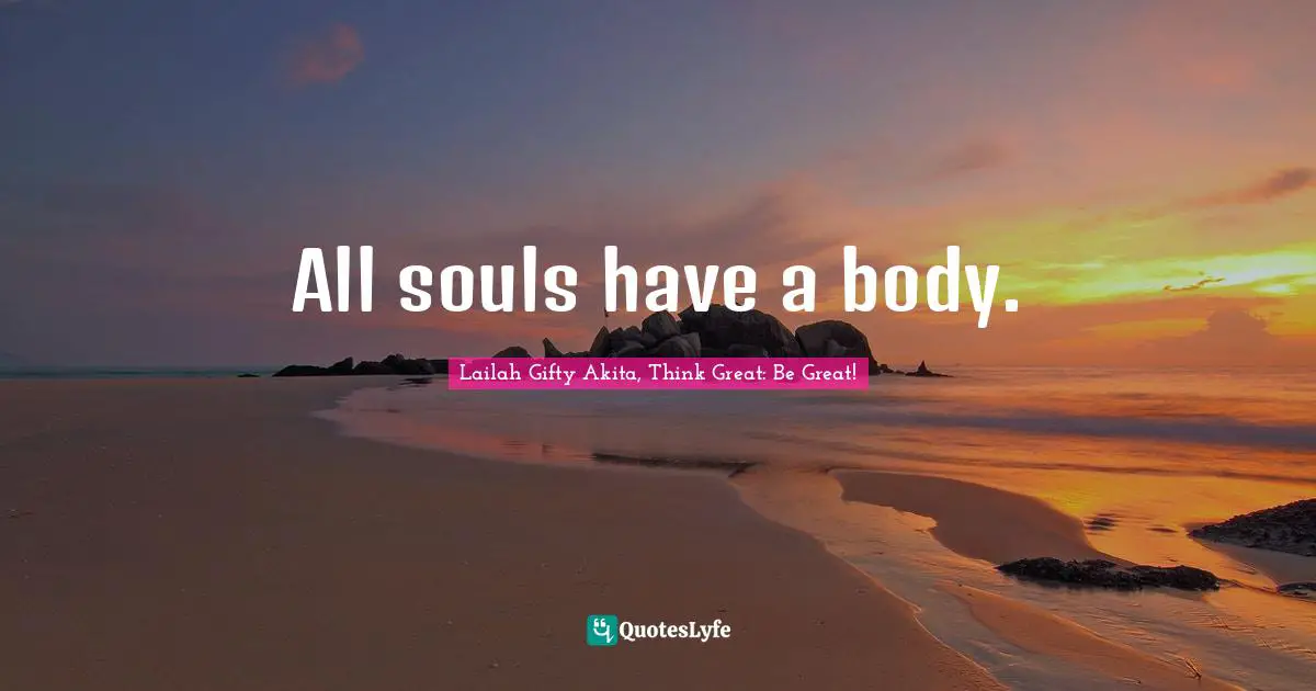 Advice For Daily Living Quotes: "All souls have a body."