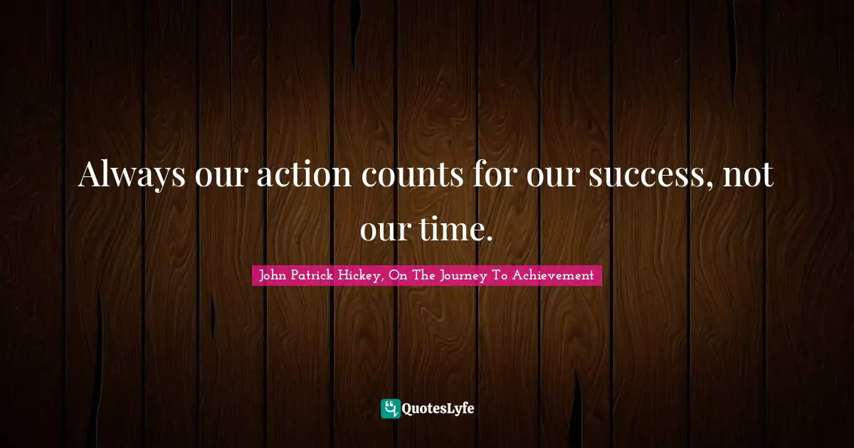 Always our action counts for our success, not our time.