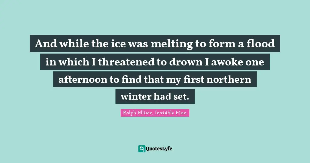 Personal Development Quotes: "And while the ice was melting to form a flood in which I threatened to drown I awoke one afternoon to find that my first northern winter had set."