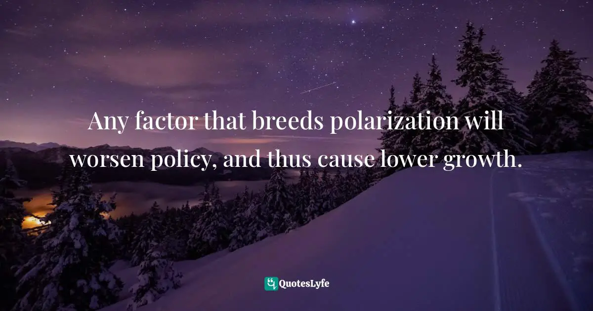 Any factor that breeds polarization will worsen policy, and thus cause lower growth.