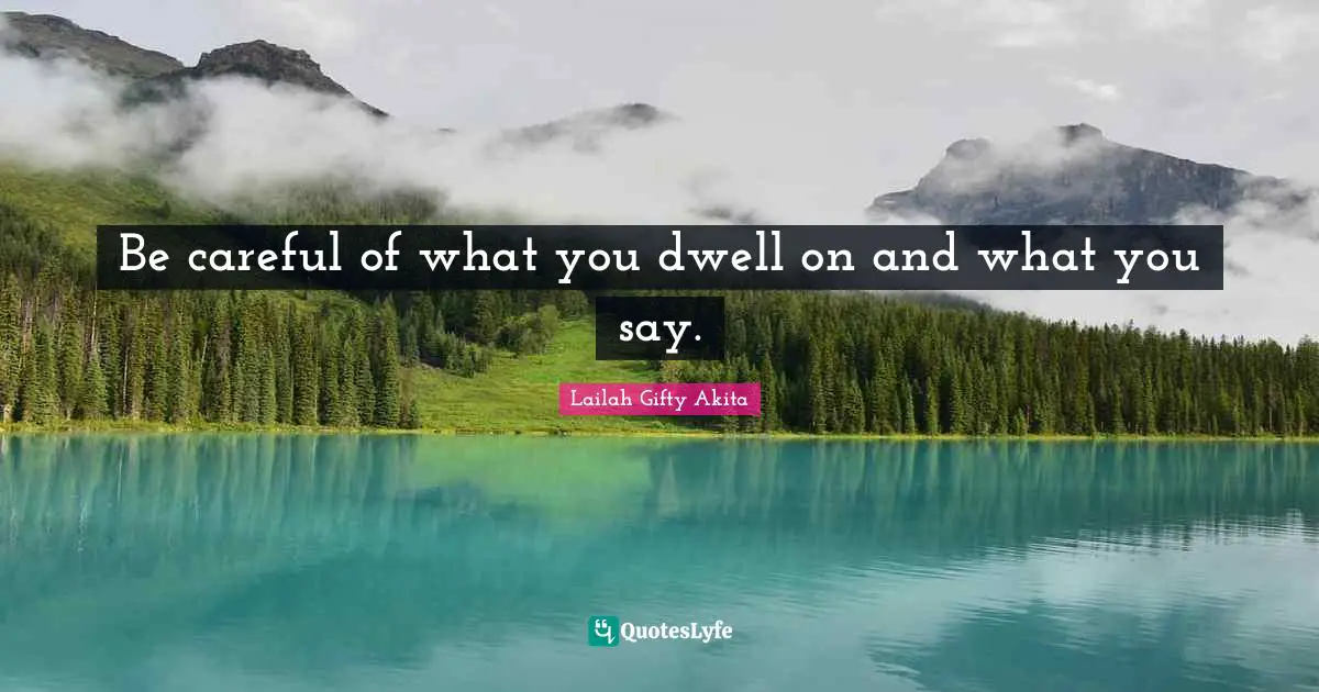 Be careful of what you dwell on and what you say.