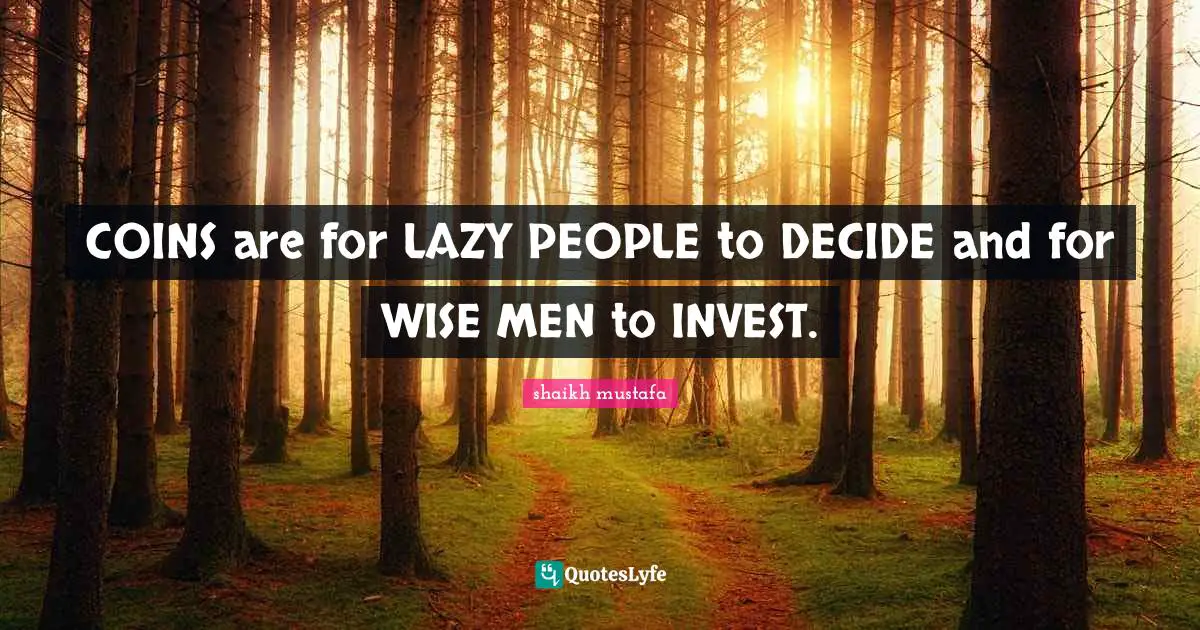 COINS are for LAZY PEOPLE to DECIDE and for WISE MEN to INVEST.