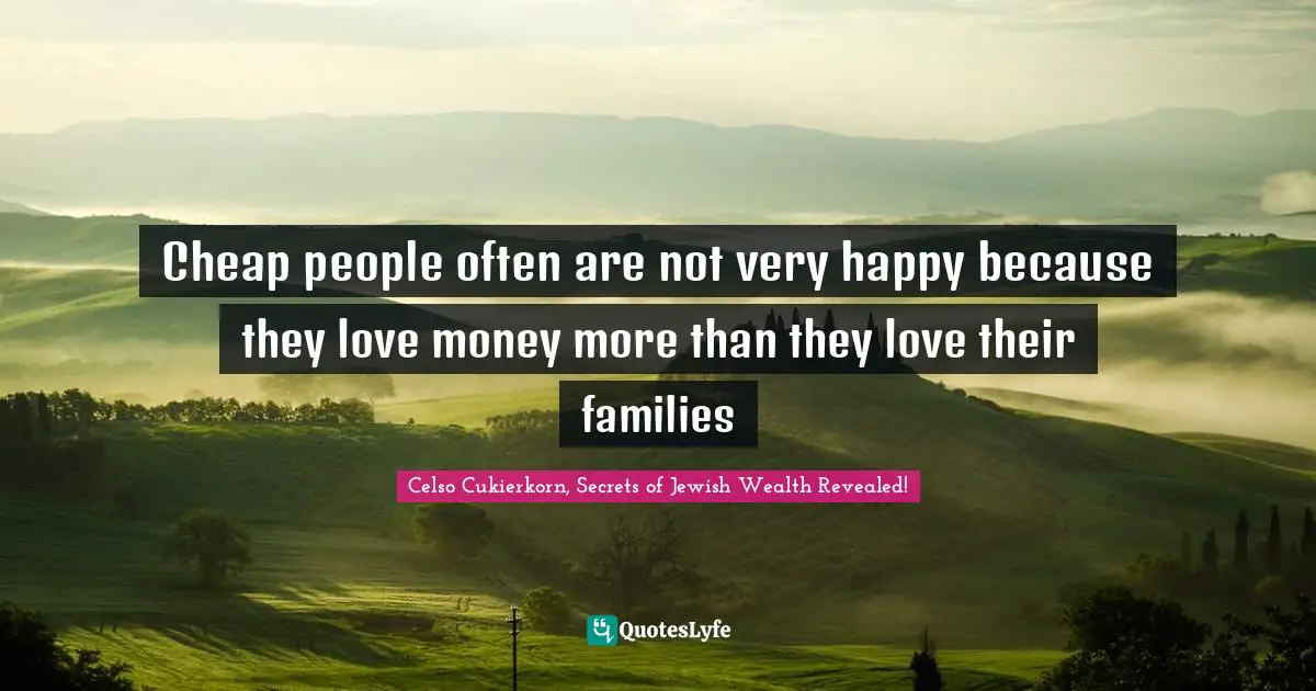 Cheap people often are not very happy because they love money more than they love their families