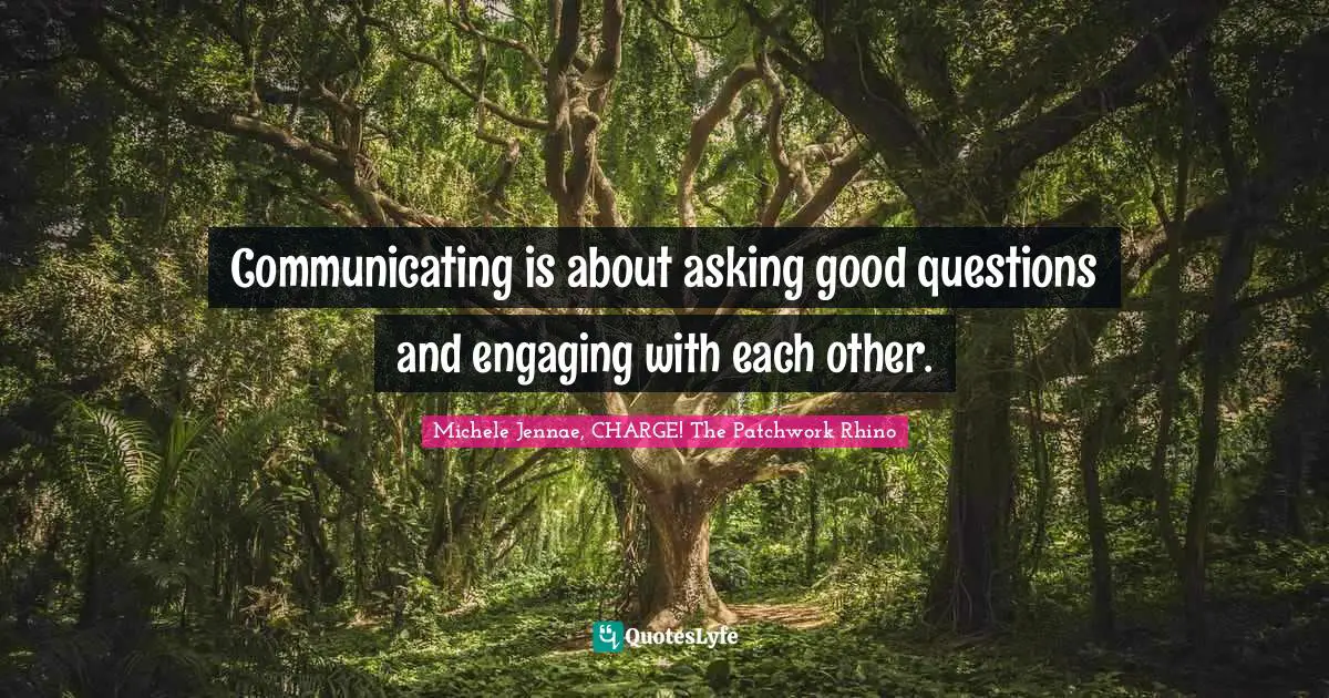 Communicating is about asking good questions and engaging with each other.