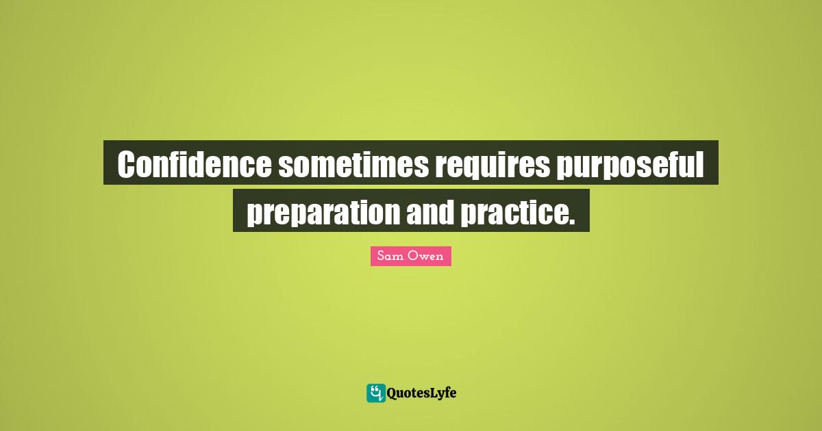 Confidence sometimes requires purposeful preparation and practice.